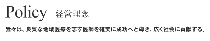 Policy(経営理念)我々は、良質な地域医療を志す医師を確実に成功へと導き、広く社会に貢献する。