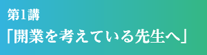 第1講「開業を考えている先生へ」