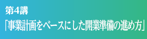 第4講「事業計画をベースにした開業準備の進め方」